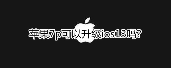 苹果7p可以升级ios13吗