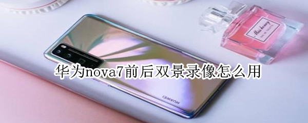 华为nova7前后双景录像怎么用