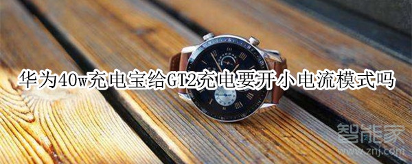 华为40w充电宝给GT2充电要开小电流模式吗