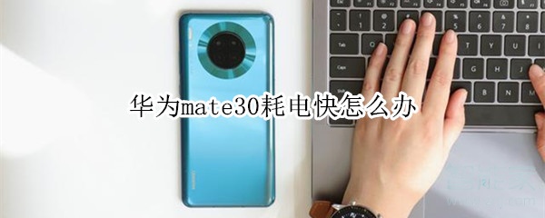 华为mate30耗电快怎么办