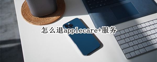 怎么退applecare+服务