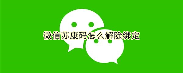 微信苏康码怎么解除绑定