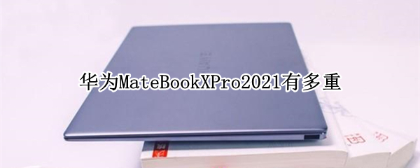 华为MateBookXPro2021有多重