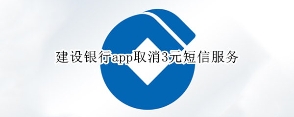 建设银行app取消3元短信服务