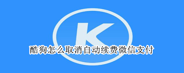 酷狗怎么取消自动续费微信支付