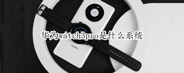 华为watch3pro是什么系统