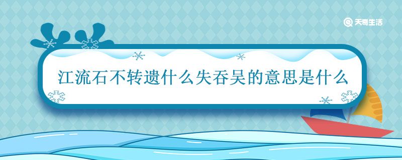 江流石不转遗什么失吞吴的意思是什么 江流石不转遗恨失吞吴的意思是什么