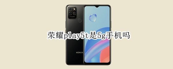 荣耀play5t是5g手机吗