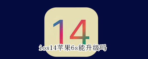 ios14苹果6s能升级吗