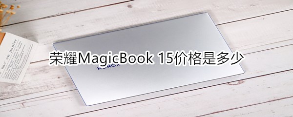 荣耀MagicBook 15价格是多少