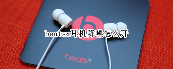 beatsx耳机降噪怎么开