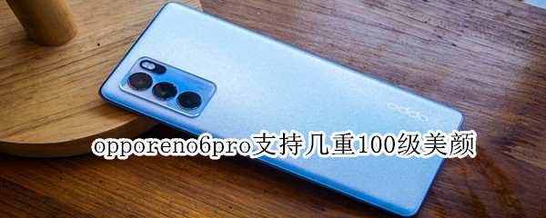 opporeno6pro支持几重100级美颜