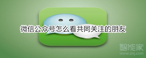 微信公众号怎么看共同关注的朋友