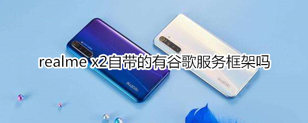 realme x2自带的有谷歌服务框架吗