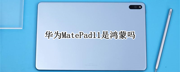 华为MatePad11是鸿蒙吗