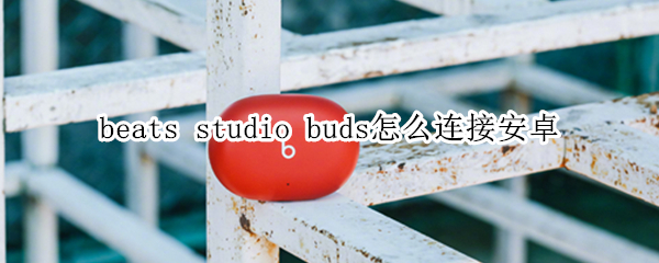 beats studio buds怎么连接安卓