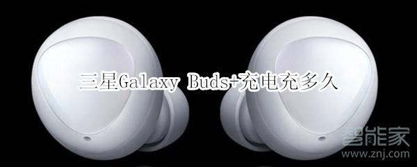 三星Galaxy Buds+充电充多久