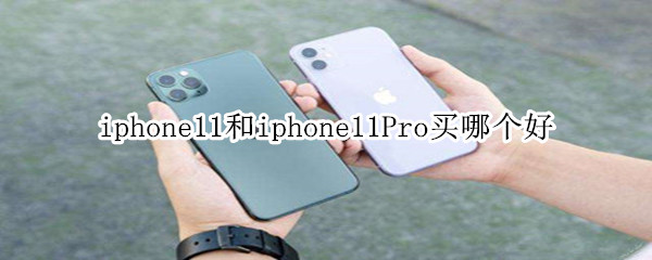iphone11和iphone11Pro买哪个好