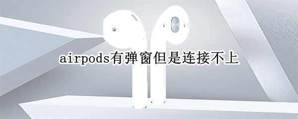 airpods有弹窗但是连接不上