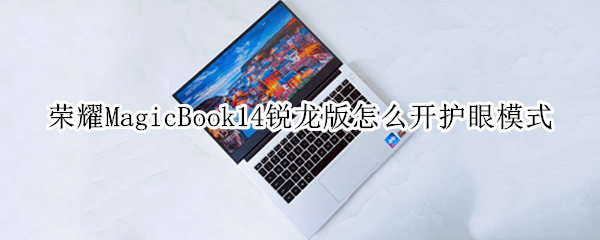 荣耀MagicBook14锐龙版怎么开护眼模式