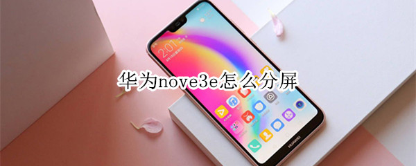 华为nove3e怎么分屏