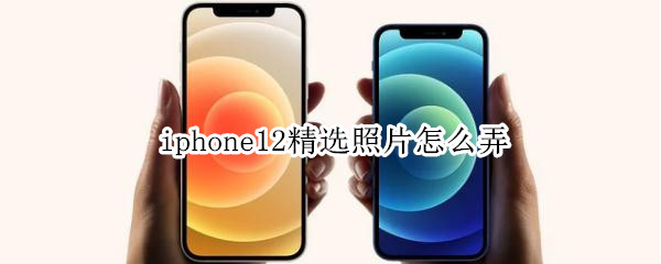 iphone12精选照片怎么弄