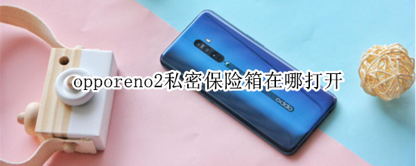 opporeno2私密保险箱在哪打开