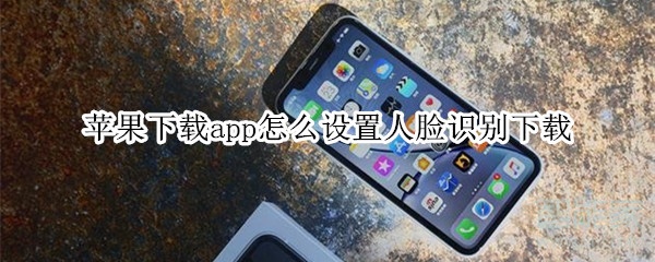 苹果下载app怎么设置人脸识别下载