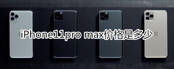 iPhone11pro max价格是多少