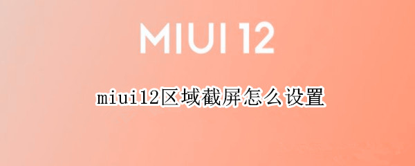 miui12区域截屏怎么设置