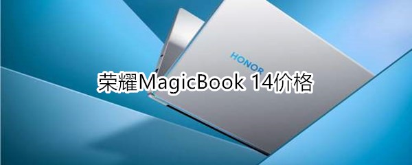 荣耀MagicBook 14的售价是多少
