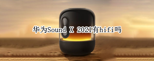 华为Sound X 2021有hifi吗