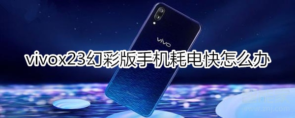 vivox23幻彩版手机耗电快怎么办