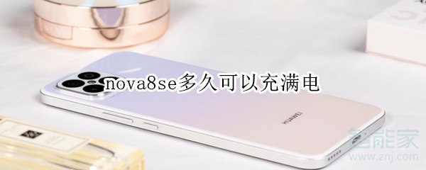 nova8se多久可以充满电