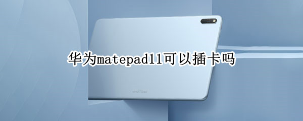 华为matepad11可以插卡吗