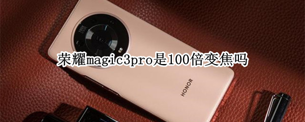 荣耀magic3pro是100倍变焦吗