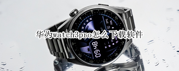 华为watch3pro怎么下载软件