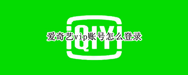 爱奇艺vip账号怎么登录