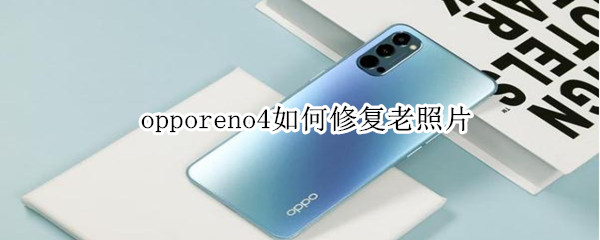 opporeno4如何修复老照片