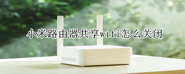 小米路由器共享wifi怎么关闭