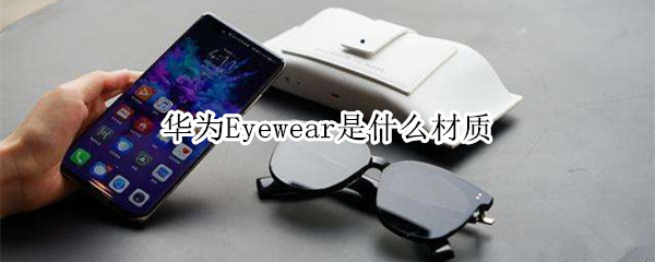 华为Eyewear是什么材质