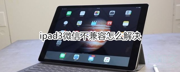 ipad3微信不兼容怎么解决