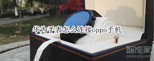 华为手表怎么连接oppo手机