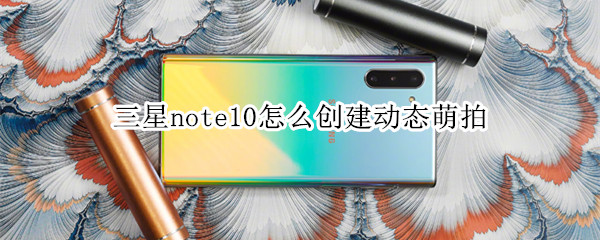 三星note10怎么创建动态萌拍