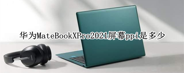 华为MateBookXPro2021屏幕ppi是多少