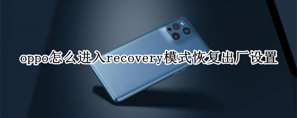 oppo怎么进入recovery模式恢复出厂设置