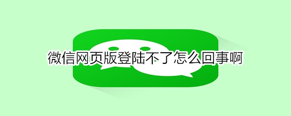 微信网页版登陆不了怎么回事啊