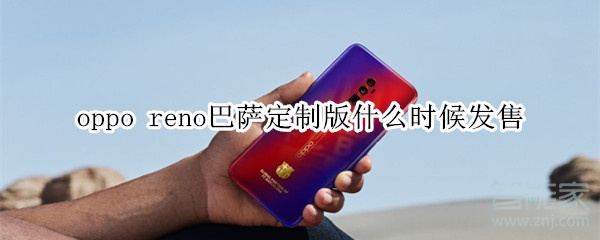 oppo reno巴萨定制版什么时候发售