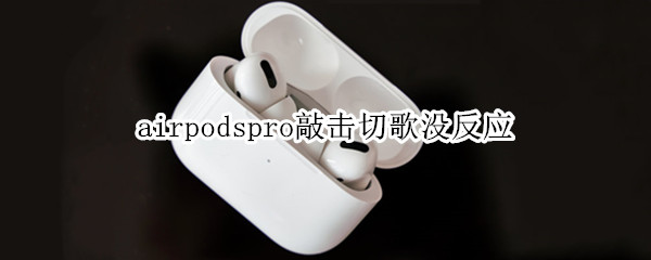 airpodspro敲击切歌没反应