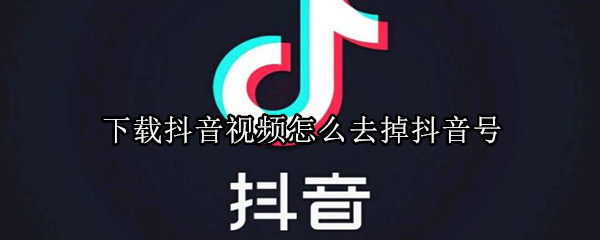 下载抖音视频怎么去掉抖音号